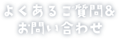 よくあるご質問&お問い合わせ